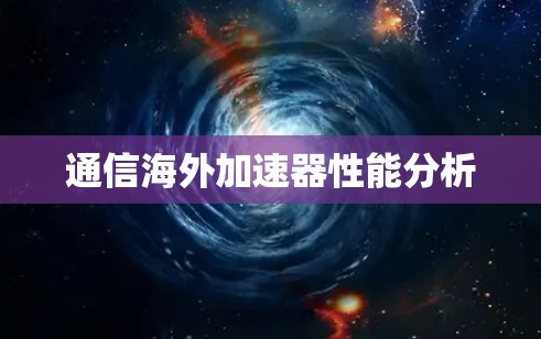 通信海外加速器性能分析 通信海外加速器性能分析