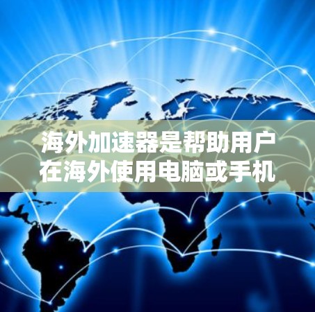 海外加速器是帮助用户在海外使用电脑或手机进行高负载任务的工具。以下是对海外加速器下载体验的详细总结 海外加速器是帮助用户在海外使用电脑或手机进行高负载任务的工具。以下是对海外加速器下载体验的详细总结
