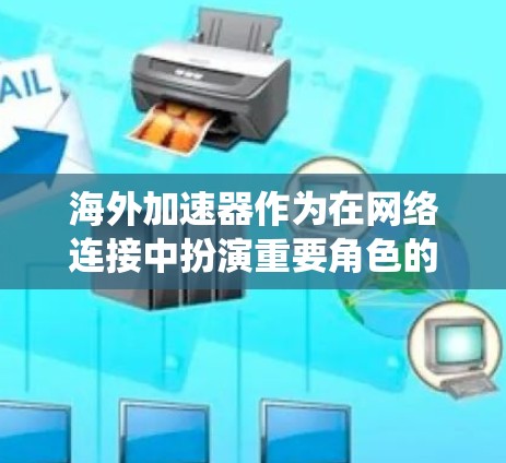 海外加速器作为在网络连接中扮演重要角色的设备,其安全性和稳定性对全球网络安全至关重要。以下是对海外加速器稳定检测的系统总结 海外加速器作为在网络连接中扮演重要角色的设备,其安全性和稳定性对全球网络安全至关重要。以下是对海外加速器稳定检测的系统总结