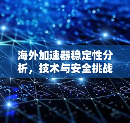 海外加速器稳定性分析,技术与安全挑战 海外加速器稳定性分析,技术与安全挑战