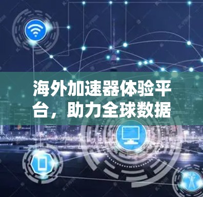 海外加速器体验平台,助力全球数据流量优化 海外加速器体验平台,助力全球数据流量优化