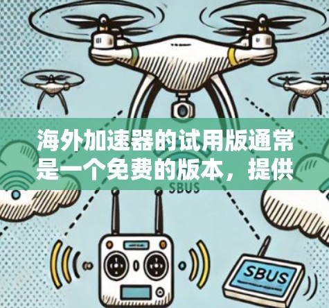 海外加速器的试用版通常是一个免费的版本，提供基本的加速功能，如访问加速后的网站、下载加速软件、查看加速结果等。以下是对海外加速器试用版的详细分析