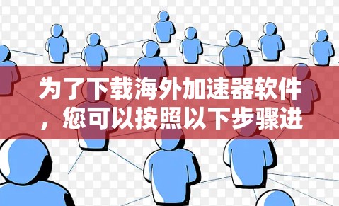 为了下载海外加速器软件，您可以按照以下步骤进行