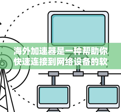海外加速器是一种帮助你快速连接到网络设备的软件工具,通常用于加速移动设备在海外的连接或下载。以下是关于海外加速器的连接体验的详细分析 海外加速器是一种帮助你快速连接到网络设备的软件工具,通常用于加速移动设备在海外的连接或下载。以下是关于海外加速器的连接体验的详细分析