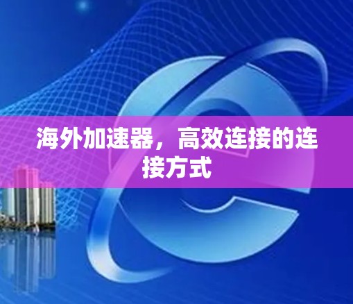 海外加速器,高效连接的连接方式 海外加速器,高效连接的连接方式