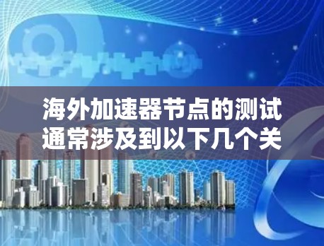海外加速器节点的测试通常涉及到以下几个关键方面 海外加速器节点的测试通常涉及到以下几个关键方面