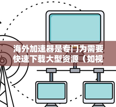 海外加速器是专门为需要快速下载大型资源(如视频、音乐、软件等)而设计的工具。以下是一些常见的海外加速器的官网入口,供您参考 海外加速器是专门为需要快速下载大型资源(如视频、音乐、软件等)而设计的工具。以下是一些常见的海外加速器的官网入口,供您参考