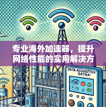 专业海外加速器,提升网络性能的实用解决方案 专业海外加速器,提升网络性能的实用解决方案