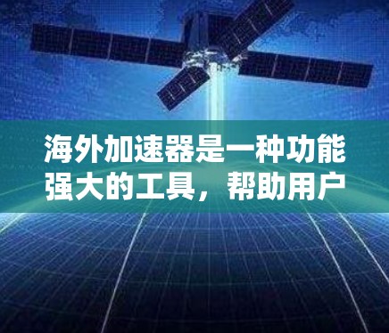 海外加速器是一种功能强大的工具，帮助用户在海外访问多个目的地。以下是其功能分析