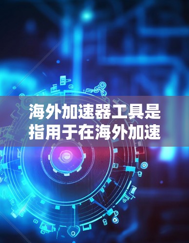 海外加速器工具是指用于在海外加速网络、下载文件、观看视频等用途的工具。以下是一些常见的海外加速器工具 海外加速器工具是指用于在海外加速网络、下载文件、观看视频等用途的工具。以下是一些常见的海外加速器工具