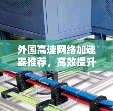 外国高速网络加速器推荐，高效提升网络速度的捷径