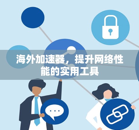 海外加速器,提升网络性能的实用工具 海外加速器,提升网络性能的实用工具