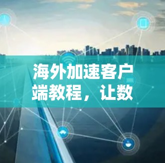 海外加速客户端教程,让数据自由流动的高效工具 海外加速客户端教程,让数据自由流动的高效工具
