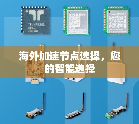 海外加速节点选择,您的智能选择 海外加速节点选择,您的智能选择