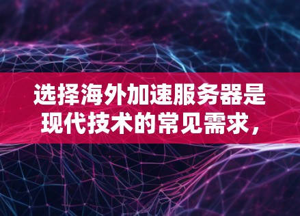 选择海外加速服务器是现代技术的常见需求，特别是在需要高性能和稳定性保障时。以下是一个结构化的建议，帮助您选择适合的服务器