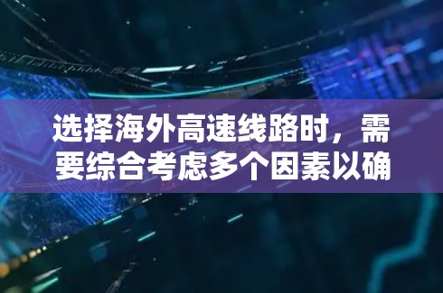 选择海外高速线路时,需要综合考虑多个因素以确保高效、安全和经济。以下是一些关键点,帮助你做出明智的选择 选择海外高速线路时,需要综合考虑多个因素以确保高效、安全和经济。以下是一些关键点,帮助你做出明智的选择