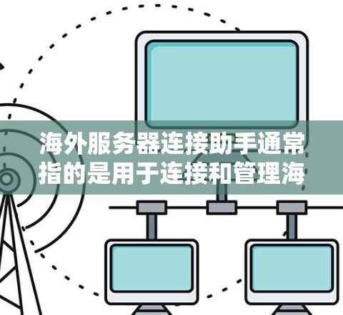 海外服务器连接助手通常指的是用于连接和管理海外服务器的工具或服务。以下是一些常见的配置和连接方法,帮助您顺利连接到海外服务器 海外服务器连接助手通常指的是用于连接和管理海外服务器的工具或服务。以下是一些常见的配置和连接方法,帮助您顺利连接到海外服务器