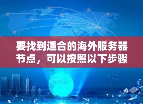 要找到适合的海外服务器节点，可以按照以下步骤进行