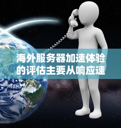 海外服务器加速体验的评估主要从响应速度、稳定性、延迟、带宽和安全性能等多个方面进行分析。以下是对这些关键点的详细总结