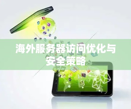 海外服务器访问优化与安全策略 海外服务器访问优化与安全策略