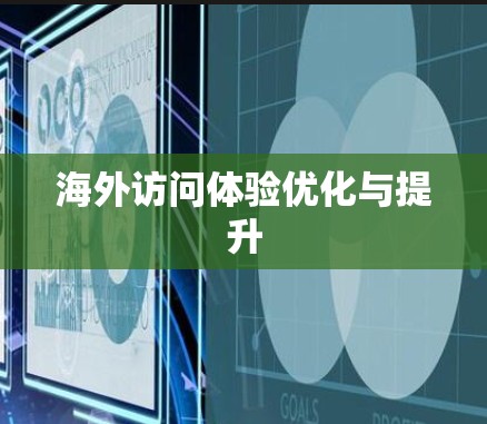 海外访问体验优化与提升 海外访问体验优化与提升