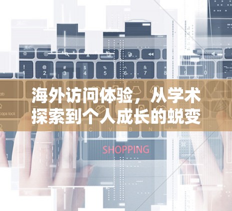 海外访问体验,从学术探索到个人成长的蜕变之旅 海外访问体验,从学术探索到个人成长的蜕变之旅