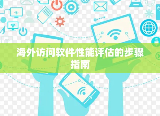 海外访问软件性能评估的步骤指南 海外访问软件性能评估的步骤指南