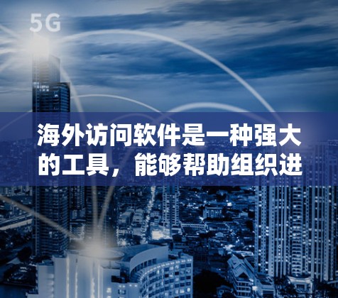 海外访问软件是一种强大的工具,能够帮助组织进行跨机构协作、实时数据传输和远程登录。以下是对该软件的详细分析 海外访问软件是一种强大的工具,能够帮助组织进行跨机构协作、实时数据传输和远程登录。以下是对该软件的详细分析