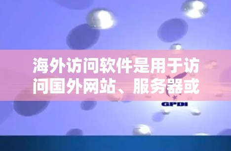 海外访问软件是用于访问国外网站、服务器或资源的工具。以下是一些可能的解决方案