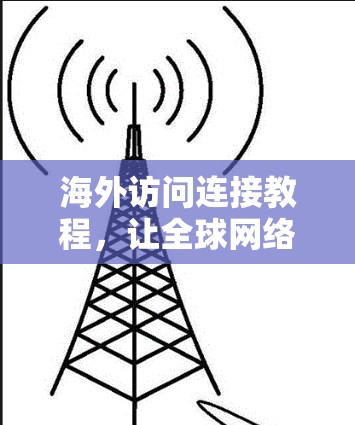 海外访问连接教程,让全球网络连接更便捷 海外访问连接教程,让全球网络连接更便捷