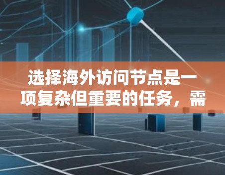 选择海外访问节点是一项复杂但重要的任务，需要综合考虑多个因素以确保数据的安全和合规。以下是一步步的技巧指南