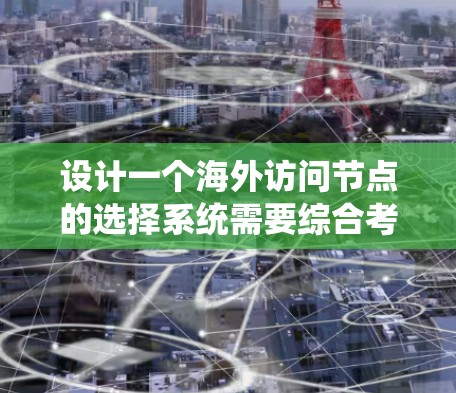 设计一个海外访问节点的选择系统需要综合考虑用户需求、安全性和用户体验。以下是系统的主要功能模块和步骤