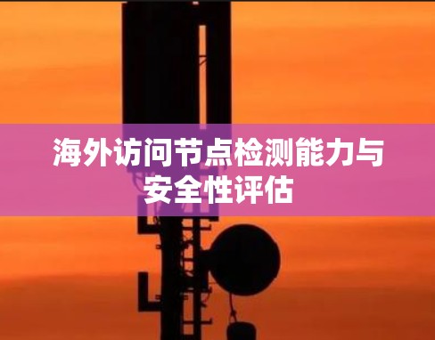 海外访问节点检测能力与安全性评估