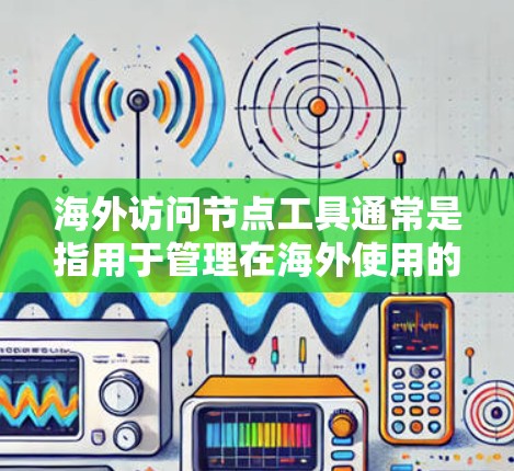 海外访问节点工具通常是指用于管理在海外使用的云资源(如云存储、云应用等)的访问控制工具。这些工具旨在确保用户在海外访问节点时仅限于本地,避免未经授权的访问。以下是一些常见的海外访问节点工具及其功能 海外访问节点工具通常是指用于管理在海外使用的云资源(如云存储、云应用等)的访问控制工具。这些工具旨在确保用户在海外访问节点时仅限于本地,避免未经授权的访问。以下是一些常见的海外访问节点工具及其功能