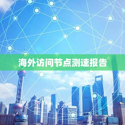 海外访问节点测速报告 海外访问节点测速报告