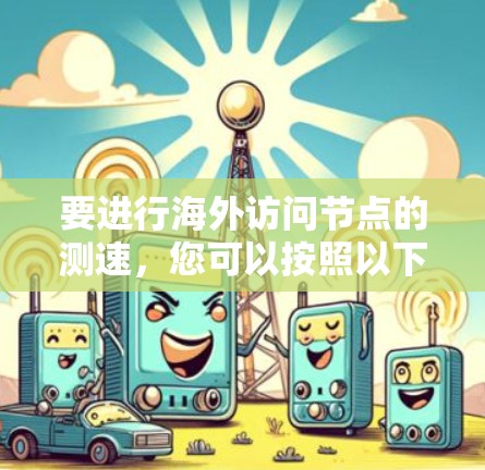 要进行海外访问节点的测速，您可以按照以下步骤操作