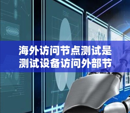 海外访问节点测试是测试设备访问外部节点(如另一个计算机或服务器)的能力和性能。以下是一些可能的步骤和注意事项 海外访问节点测试是测试设备访问外部节点(如另一个计算机或服务器)的能力和性能。以下是一些可能的步骤和注意事项