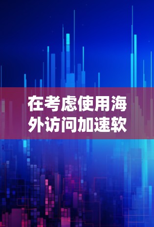 在考虑使用海外访问加速软件时,以下是一个系统化的评估步骤,帮助你做出明智的选择 在考虑使用海外访问加速软件时,以下是一个系统化的评估步骤,帮助你做出明智的选择