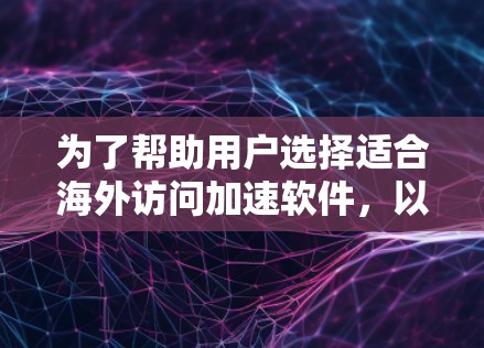 为了帮助用户选择适合海外访问加速软件,以下是有条理的推荐,覆盖了多种需求和配置 为了帮助用户选择适合海外访问加速软件,以下是有条理的推荐,覆盖了多种需求和配置