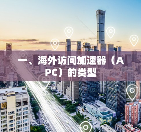 一、海外访问加速器(APC)的类型 一、海外访问加速器(APC)的类型
