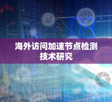 海外访问加速节点检测技术研究