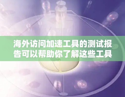 海外访问加速工具的测试报告可以帮助你了解这些工具在海外访问中的表现,尤其是在处理高并发或复杂查询时的效率和稳定性。以下是一些常用的方法和工具,用于测试海外访问加速工具的速度 海外访问加速工具的测试报告可以帮助你了解这些工具在海外访问中的表现,尤其是在处理高并发或复杂查询时的效率和稳定性。以下是一些常用的方法和工具,用于测试海外访问加速工具的速度