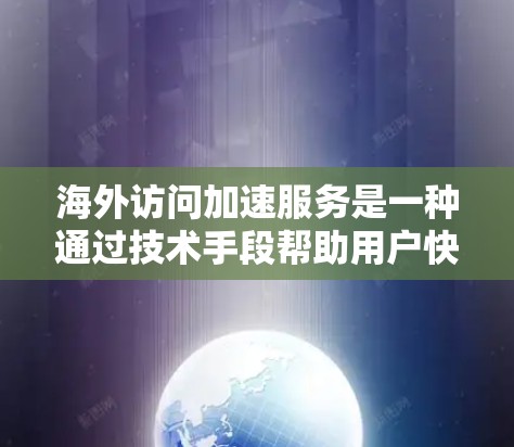 海外访问加速服务是一种通过技术手段帮助用户快速访问外国网站的方法,旨在提高用户体验。以下是根据您的问题整理的逐步解释 海外访问加速服务是一种通过技术手段帮助用户快速访问外国网站的方法,旨在提高用户体验。以下是根据您的问题整理的逐步解释