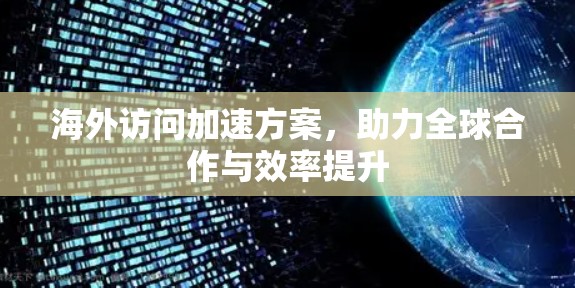 海外访问加速方案，助力全球合作与效率提升