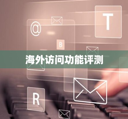 海外访问功能评测 海外访问功能评测