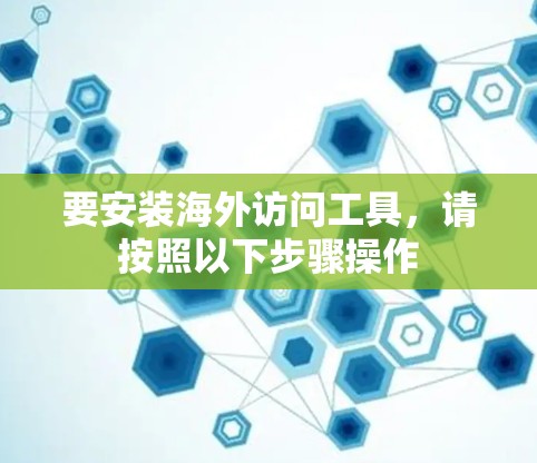 要安装海外访问工具,请按照以下步骤操作 要安装海外访问工具,请按照以下步骤操作