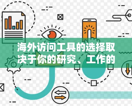 海外访问工具的选择取决于你的研究、工作的类型和需求。以下是一些常见的工具和推荐,帮助你高效地访问海外内容 海外访问工具的选择取决于你的研究、工作的类型和需求。以下是一些常见的工具和推荐,帮助你高效地访问海外内容