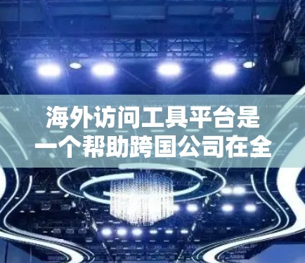 海外访问工具平台是一个帮助跨国公司在全球范围内管理与目标国家相关事务的工具,涵盖合规、法律、税务、财务等多个方面。以下是对该平台的详细分析 海外访问工具平台是一个帮助跨国公司在全球范围内管理与目标国家相关事务的工具,涵盖合规、法律、税务、财务等多个方面。以下是对该平台的详细分析