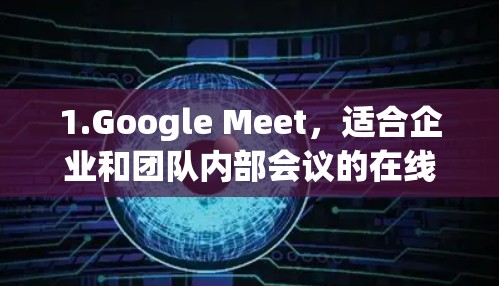 1.Google Meet,适合企业和团队内部会议的在线会议工具,免费使用。它支持视频会议、文件共享和实时沟通,适合公司内部使用 1.Google Meet,适合企业和团队内部会议的在线会议工具,免费使用。它支持视频会议、文件共享和实时沟通,适合公司内部使用