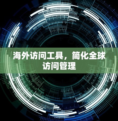 海外访问工具,简化全球访问管理 海外访问工具,简化全球访问管理